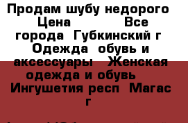 Продам шубу недорого › Цена ­ 8 000 - Все города, Губкинский г. Одежда, обувь и аксессуары » Женская одежда и обувь   . Ингушетия респ.,Магас г.